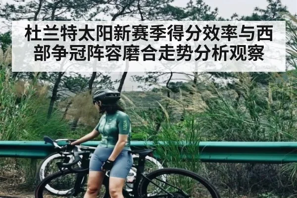 杜兰特太阳新赛季得分效率与西部争冠阵容磨合走势分析观察