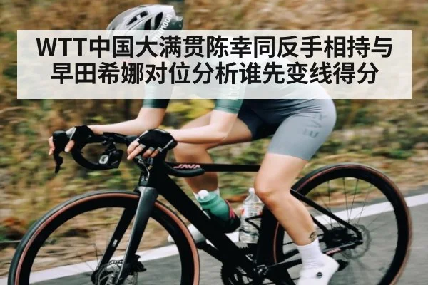 WTT中国大满贯陈幸同反手相持与早田希娜对位分析谁先变线得分